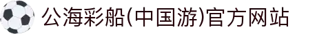 公海彩船(中国游)官方网站